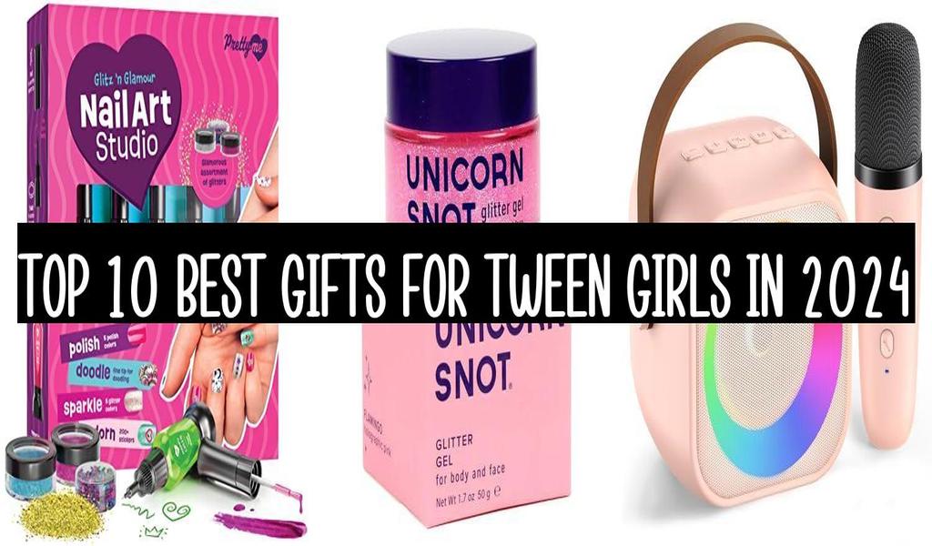 Top 10 Best Gifts For Tween Girls In 2024